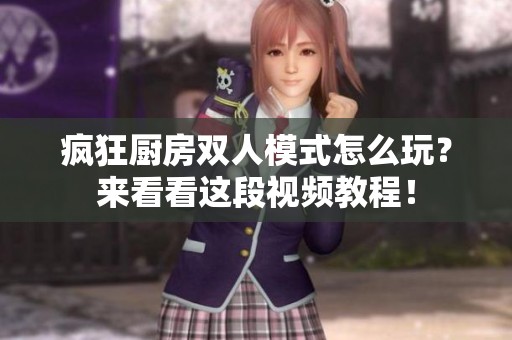 疯狂厨房双人模式怎么玩？来看看这段视频教程！