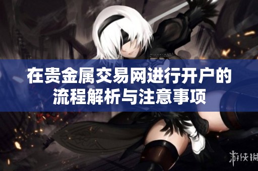 在贵金属交易网进行开户的流程解析与注意事项