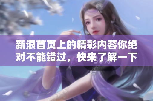 新浪首页上的精彩内容你绝对不能错过，快来了解一下吧！