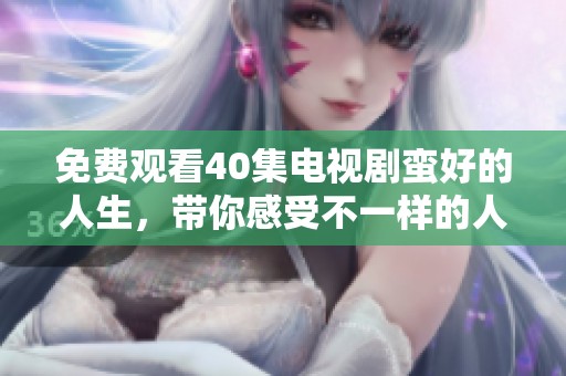 免费观看40集电视剧蛮好的人生，带你感受不一样的人生哲学