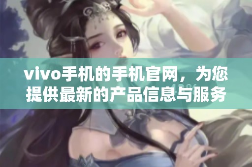 vivo手机的手机官网，为您提供最新的产品信息与服务体验