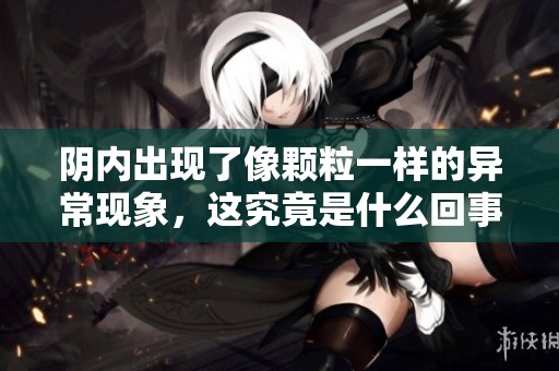 阴内出现了像颗粒一样的异常现象，这究竟是什么回事呢