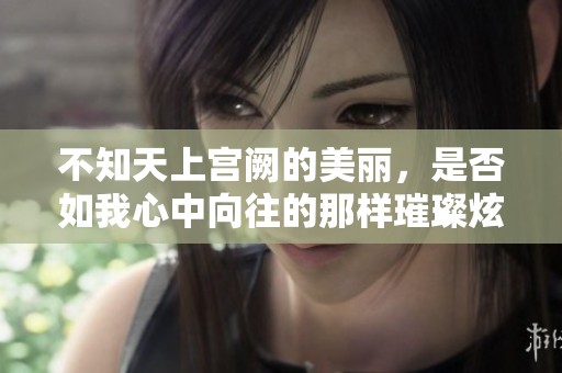 不知天上宫阙的美丽，是否如我心中向往的那样璀璨炫目