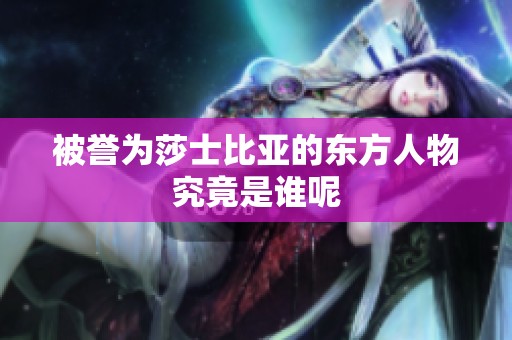 被誉为莎士比亚的东方人物究竟是谁呢