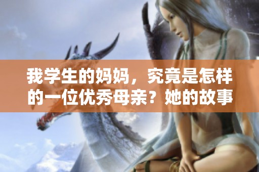 我学生的妈妈，究竟是怎样的一位优秀母亲？她的故事值得我们关注。
