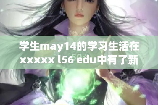 学生may14的学习生活在xxxxx l56 edu中有了新的发展和启示