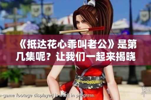 《抵达花心乖叫老公》是第几集呢？让我们一起来揭晓吧！