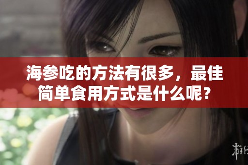 海参吃的方法有很多，最佳简单食用方式是什么呢？