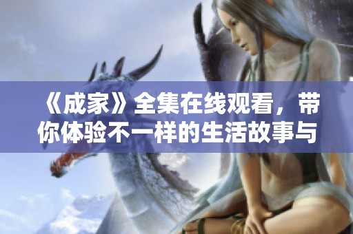 《成家》全集在线观看，带你体验不一样的生活故事与情感纠葛