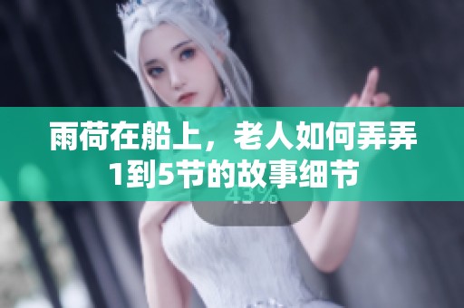 雨荷在船上，老人如何弄弄1到5节的故事细节