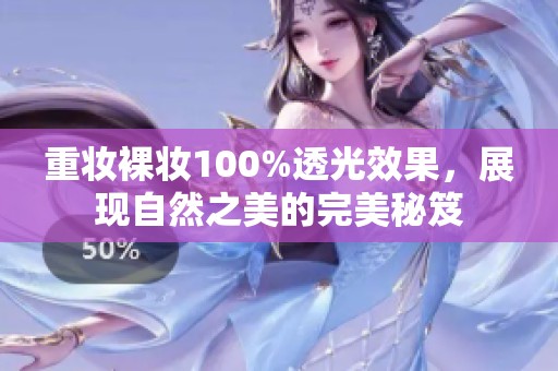 重妆裸妆100%透光效果，展现自然之美的完美秘笈