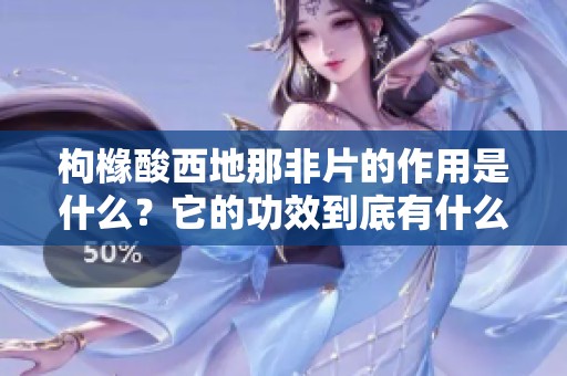 枸橼酸西地那非片的作用是什么？它的功效到底有什么具体表现呢？