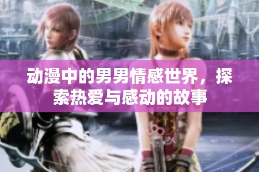 动漫中的男男情感世界，探索热爱与感动的故事