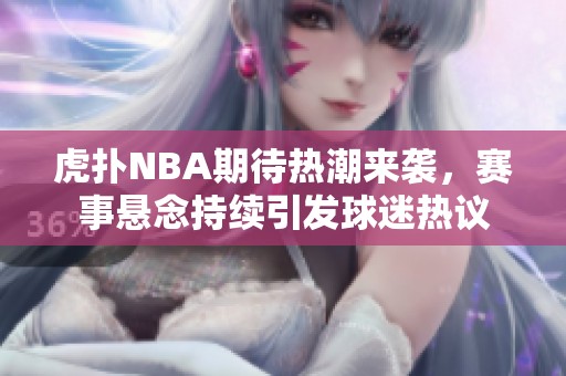 虎扑NBA期待热潮来袭，赛事悬念持续引发球迷热议