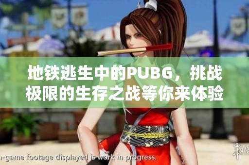 地铁逃生中的PUBG，挑战极限的生存之战等你来体验