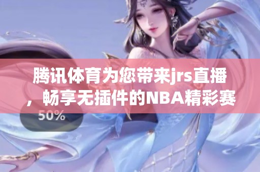 腾讯**为您带来jrs直播，畅享无插件的NBA精彩赛事