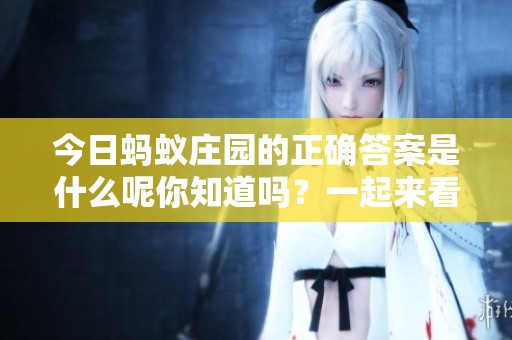 今日蚂蚁庄园的正确答案是什么呢你知道吗？一起来看看吧！