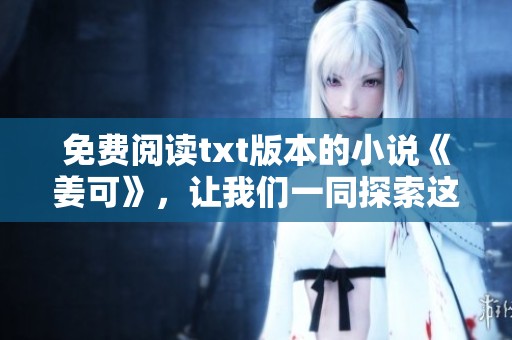 免费阅读txt版本的小说《姜可》，让我们一同探索这个故事的精彩世界吧
