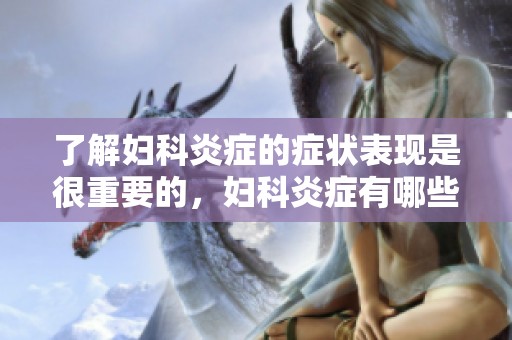 了解妇科炎症的症状表现是很重要的，妇科炎症有哪些具体症状呢