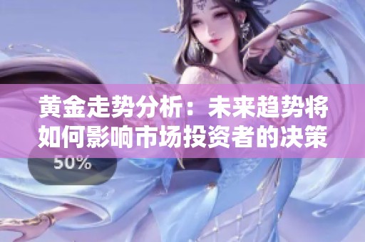 黄金走势分析：未来趋势将如何影响市场投资者的决策