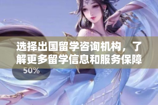 选择出国留学咨询机构，了解更多留学信息和服务保障