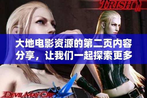 大地电影资源的第二页内容分享，让我们一起探索更多精彩影片吧！