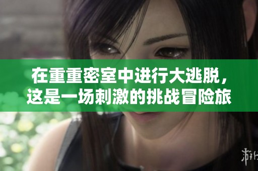 在重重密室中进行大逃脱，这是一场刺激的挑战冒险旅程