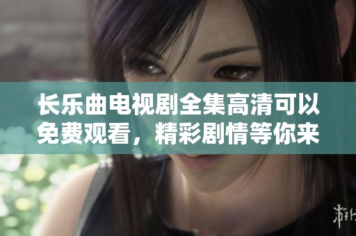 长乐曲电视剧全集高清可以免费观看，精彩剧情等你来欣赏和体验