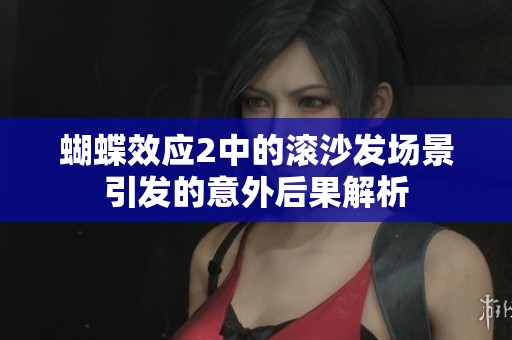 蝴蝶效应2中的滚沙发场景引发的意外后果解析