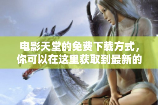 电影天堂的免费下载方式，你可以在这里获取到最新的电影资源。