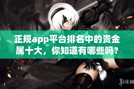 正规app平台排名中的贵金属十大，你知道有哪些吗？