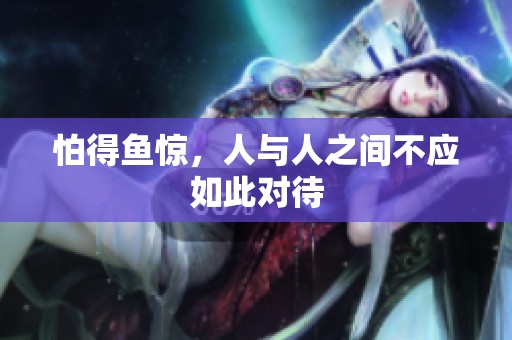 怕得鱼惊，人与人之间不应如此对待