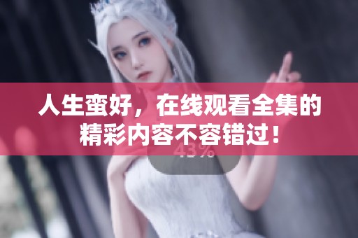 人生蛮好，在线观看全集的精彩内容不容错过！