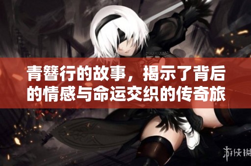 青簪行的故事，揭示了背后的情感与命运交织的传奇旅程