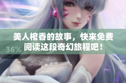 美人棺香的故事，快来免费阅读这段奇幻旅程吧！
