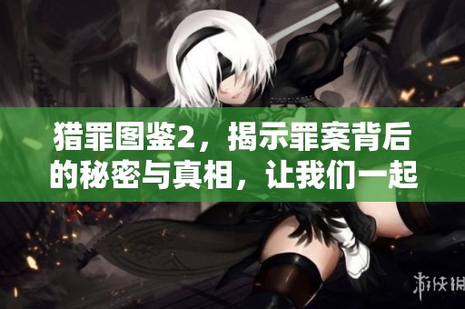猎罪图鉴2，揭示罪案背后的秘密与真相，让我们一起追踪猎罪的脚步。