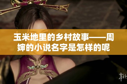 玉米地里的乡村故事——周婶的小说名字是怎样的呢