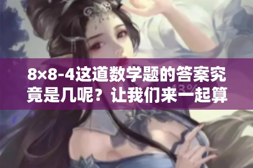 8×8-4这道数学题的答案究竟是几呢？让我们来一起算一算吧！