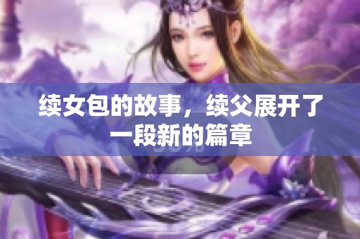 续女包的故事，续父展开了一段新的篇章