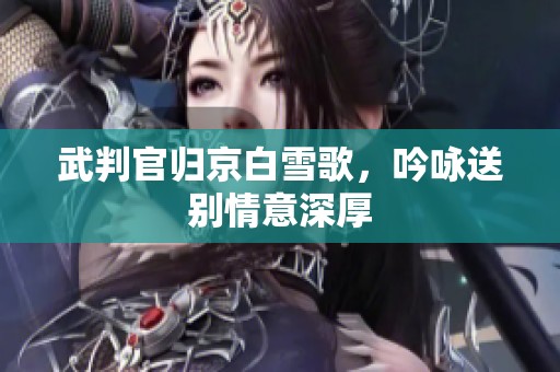 武判官归京白雪歌，吟咏送别情意深厚