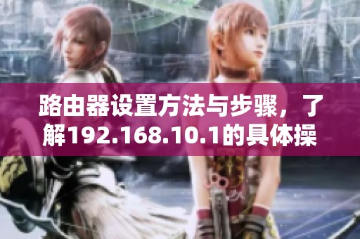 路由器设置方法与步骤，了解192.168.10.1的具体操作流程