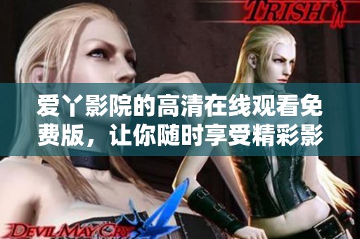爱丫影院的高清在线观看免费版，让你随时享受精彩影片。