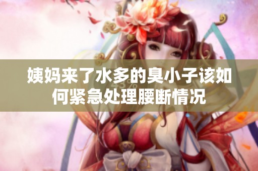 姨妈来了水多的臭小子该如何紧急处理腰断情况