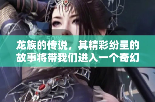 龙族的传说，其精彩纷呈的故事将带我们进入一个奇幻的世界。