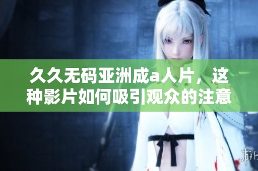 ****亚洲成a人片，这种影片如何吸引观众的注意？