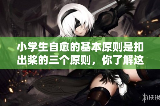 小学生自愈的基本原则是扣出桨的三个原则，你了解这些吗