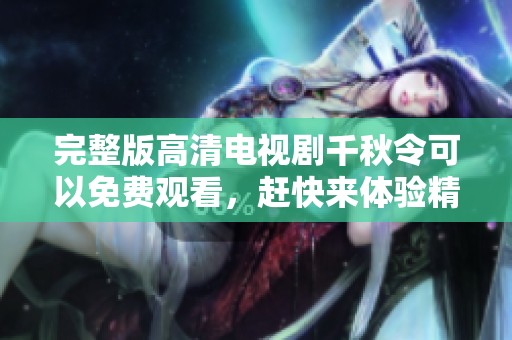 完整版高清电视剧千秋令可以免费观看，赶快来体验精彩剧情吧！