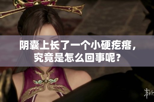 阴囊上长了一个小硬疙瘩，究竟是怎么回事呢？