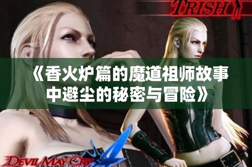 《香火炉篇的魔道祖师故事中避尘的秘密与冒险》
