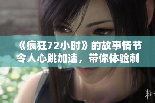 《疯狂72小时》的故事情节令人心跳加速，带你体验刺激的冒险旅程